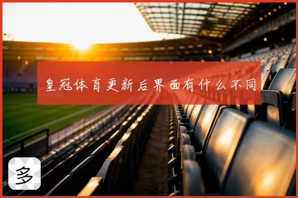 皇冠体育更新后界面有什么不同