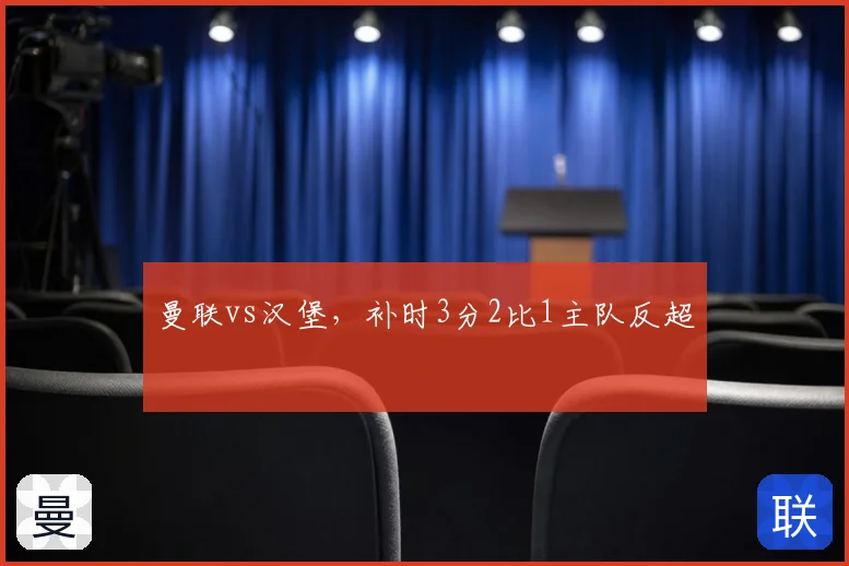 曼联vs汉堡，补时3分2比1主队反超