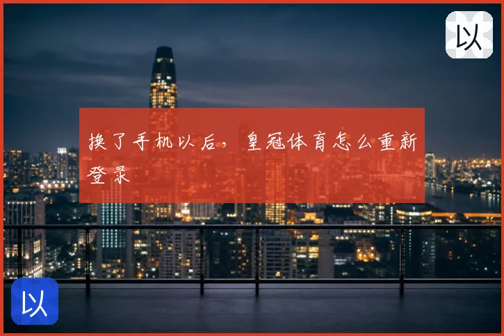 换了手机以后，皇冠体育怎么重新登录