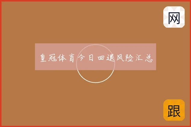 皇冠体育今日回退风险汇总