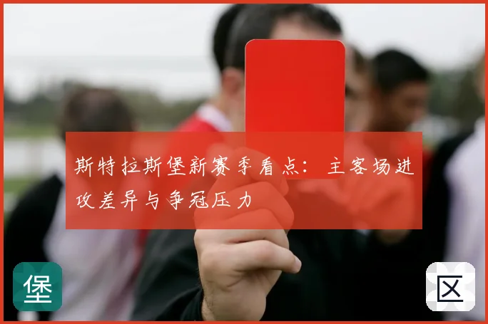 斯特拉斯堡新赛季看点：主客场进攻差异与争冠压力