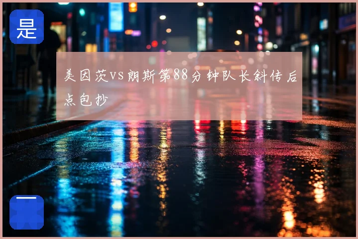 美因茨vs朗斯第88分钟队长斜传后点包抄