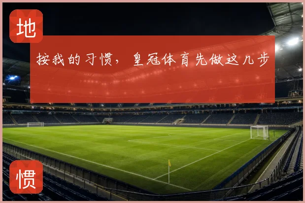 按我的习惯，皇冠体育先做这几步