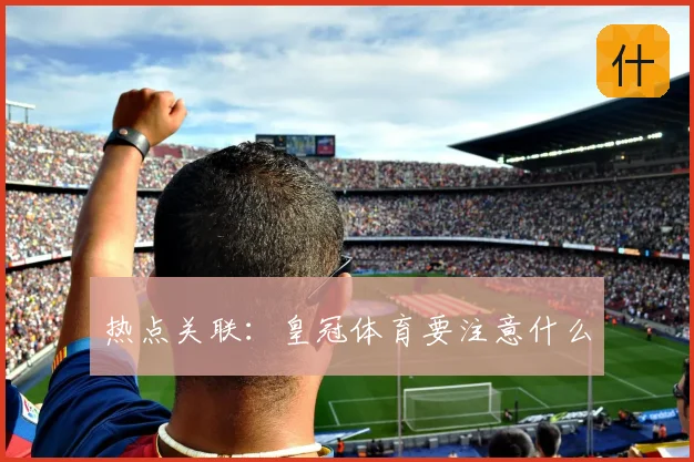 热点关联:皇冠体育要注意什么