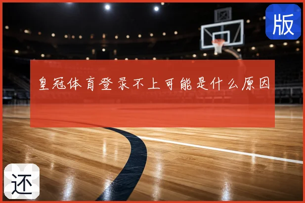 皇冠体育登录不上可能是什么原因