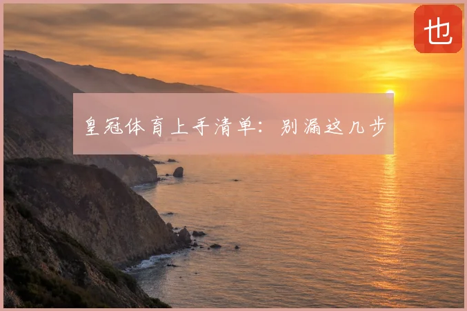 皇冠体育上手清单：别漏这几步